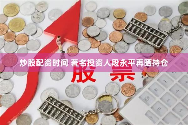 炒股配资时间 著名投资人段永平再晒持仓