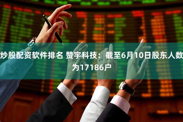 炒股配资软件排名 赞宇科技：截至6月10日股东人数为17186户
