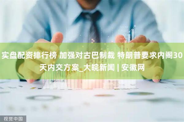 实盘配资排行榜 加强对古巴制裁 特朗普要求内阁30天内交方案_大皖新闻 | 安徽网