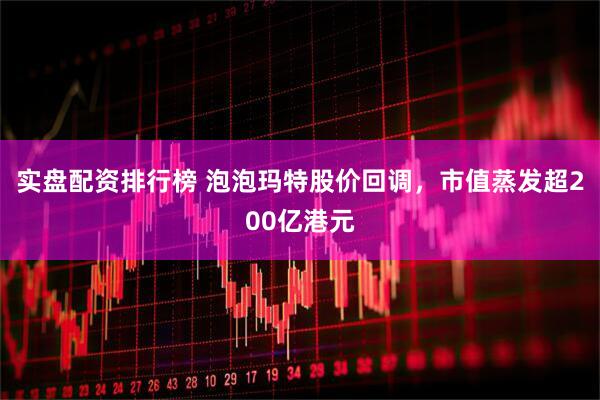 实盘配资排行榜 泡泡玛特股价回调，市值蒸发超200亿港元