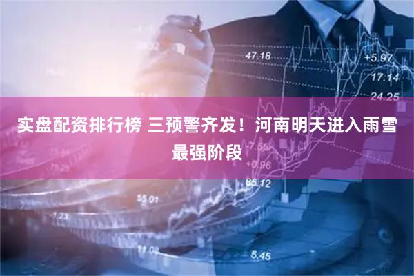 实盘配资排行榜 三预警齐发！河南明天进入雨雪最强阶段