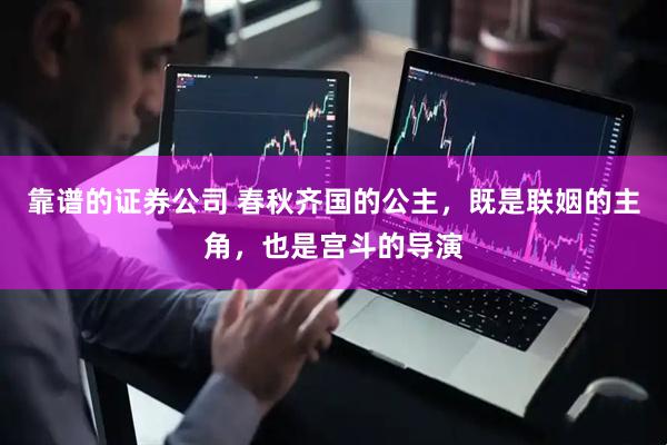 靠谱的证券公司 春秋齐国的公主，既是联姻的主角，也是宫斗的导演