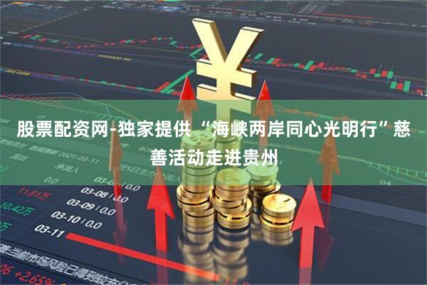 股票配资网-独家提供 “海峡两岸同心光明行”慈善活动走进贵州