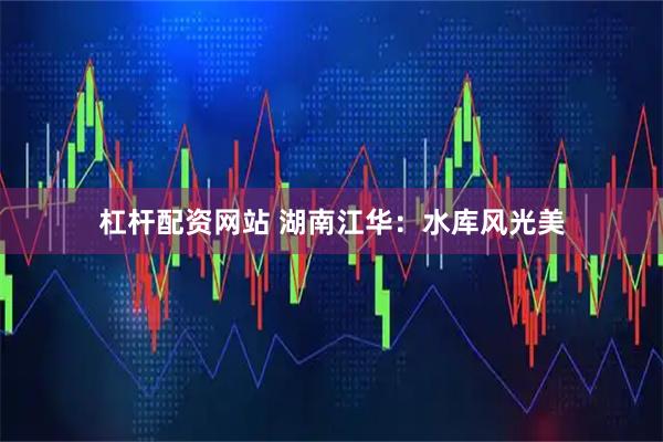 杠杆配资网站 湖南江华：水库风光美